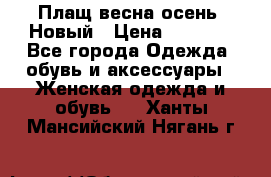 Плащ весна-осень. Новый › Цена ­ 5 000 - Все города Одежда, обувь и аксессуары » Женская одежда и обувь   . Ханты-Мансийский,Нягань г.